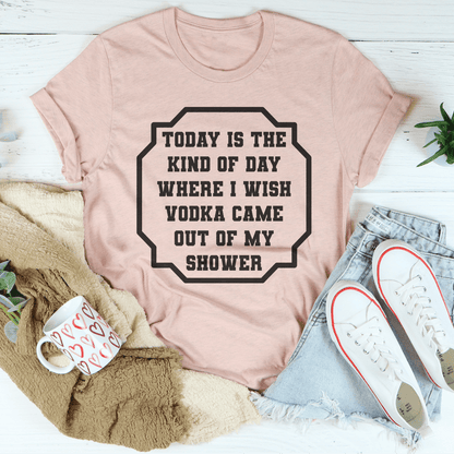 I Wish Vodka Came Out Of My Shower Tee