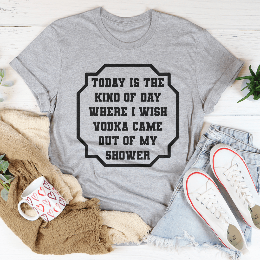 I Wish Vodka Came Out Of My Shower Tee